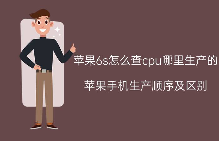 苹果6s怎么查cpu哪里生产的 苹果手机生产顺序及区别？